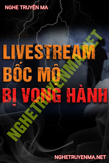 Livestream Bốc Mộ Bị Vong Hành